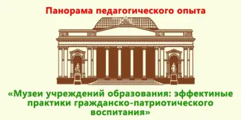 Заключнае мерапрыемства праекта "Панарама педагагічнага вопыту "Музеі ўстаноў адукацыі: эфектыўныя практыкі грамадзянска-патрыятычнага выхавання".